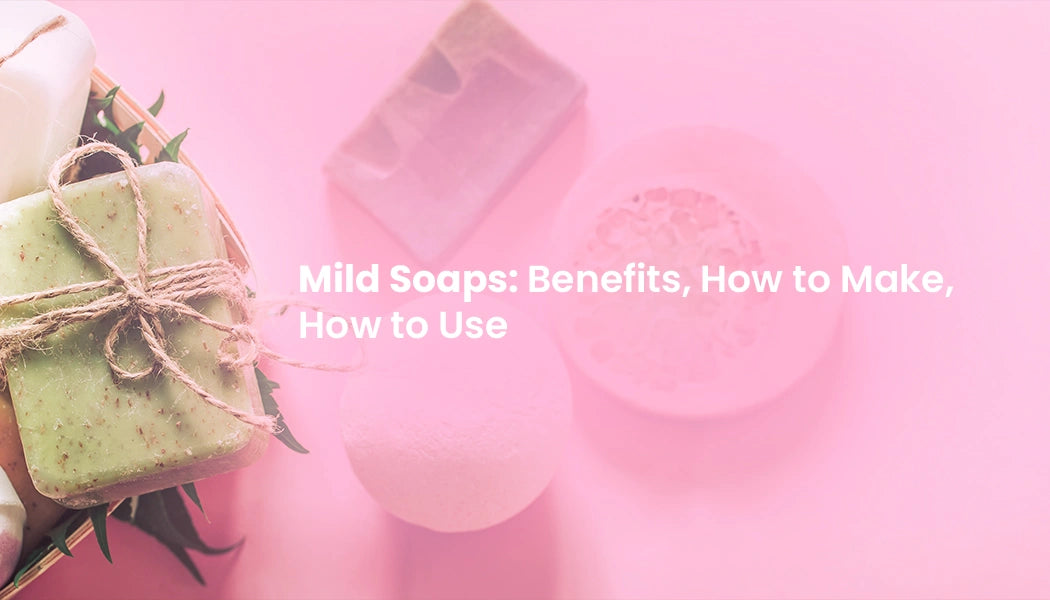 Mild Soaps: Benefits, How to Make, How to Use