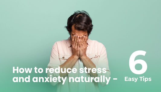 6 Easy tips to Reduce Stress and Anxiety Naturally