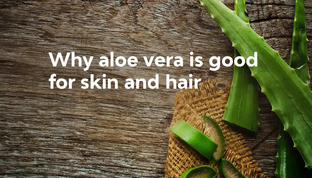 Why aloe vera is good for skin and hair